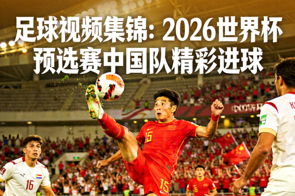 足球视频集锦：2026世界杯预选赛中国队精彩进球